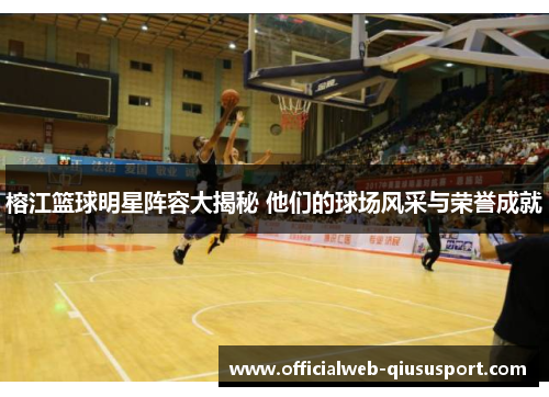 榕江篮球明星阵容大揭秘 他们的球场风采与荣誉成就