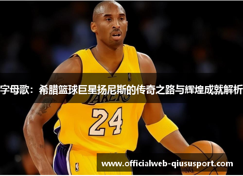 字母歌：希腊篮球巨星扬尼斯的传奇之路与辉煌成就解析