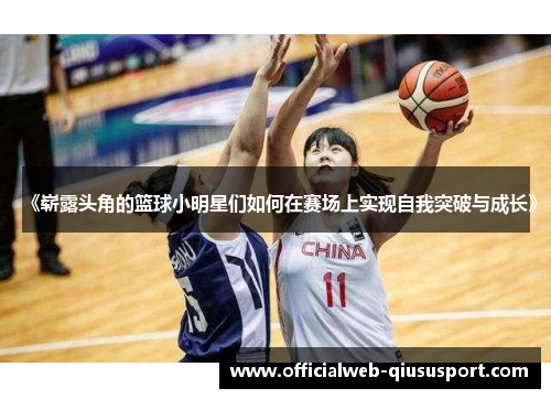 《崭露头角的篮球小明星们如何在赛场上实现自我突破与成长》