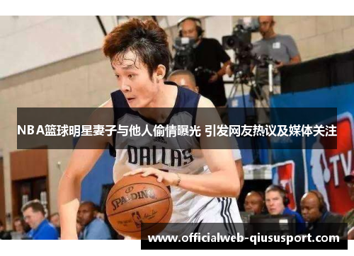 NBA篮球明星妻子与他人偷情曝光 引发网友热议及媒体关注