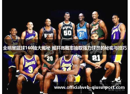 全明星篮球160抽大揭秘 揭开高概率抽取强力球员的秘密与技巧