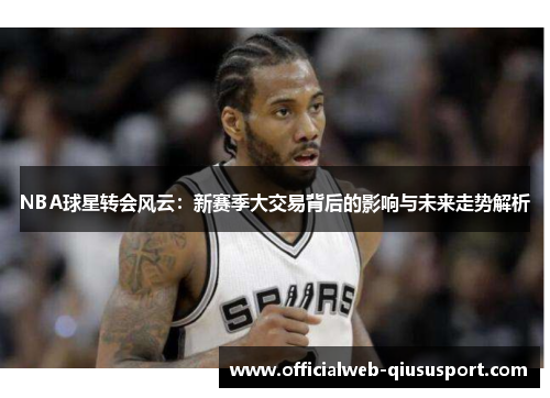 NBA球星转会风云：新赛季大交易背后的影响与未来走势解析
