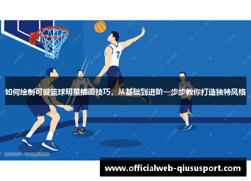 如何绘制可爱篮球明星插画技巧，从基础到进阶一步步教你打造独特风格