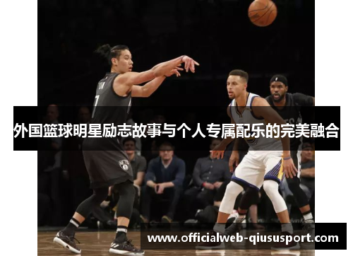 外国篮球明星励志故事与个人专属配乐的完美融合