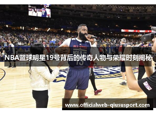 NBA篮球明星19号背后的传奇人物与荣耀时刻揭秘