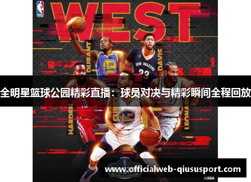 全明星篮球公园精彩直播：球员对决与精彩瞬间全程回放