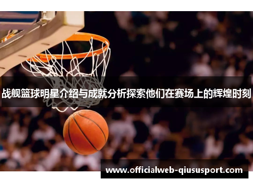 战舰篮球明星介绍与成就分析探索他们在赛场上的辉煌时刻