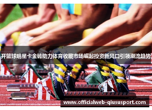 开篮球明星卡金砖助力体育收藏市场崛起投资新风口引领潮流趋势