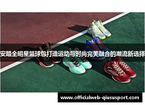 安踏全明星篮球包打造运动与时尚完美融合的潮流新选择
