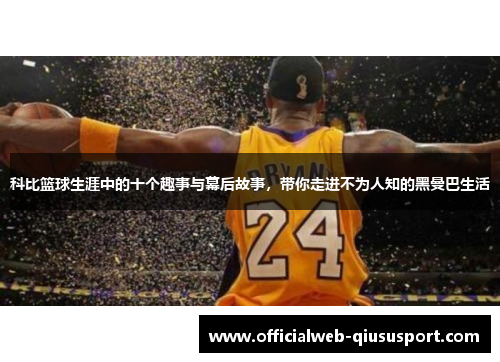 科比篮球生涯中的十个趣事与幕后故事，带你走进不为人知的黑曼巴生活
