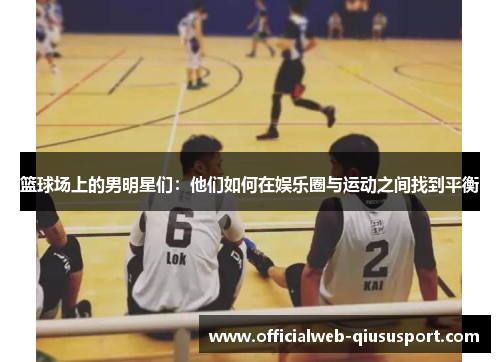 篮球场上的男明星们：他们如何在娱乐圈与运动之间找到平衡