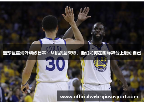 篮球巨星海外训练日常：从挑战到突破，他们如何在国际舞台上磨砺自己