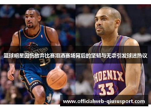 篮球明星因伤放弃比赛泪洒赛场背后的坚韧与无奈引发球迷热议