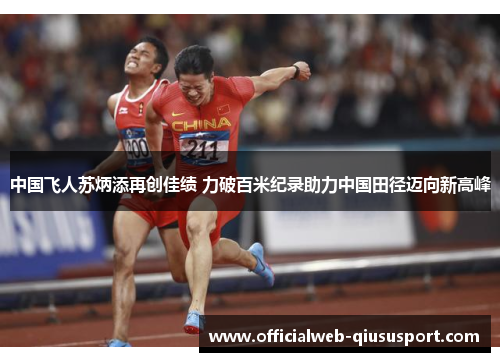 中国飞人苏炳添再创佳绩 力破百米纪录助力中国田径迈向新高峰