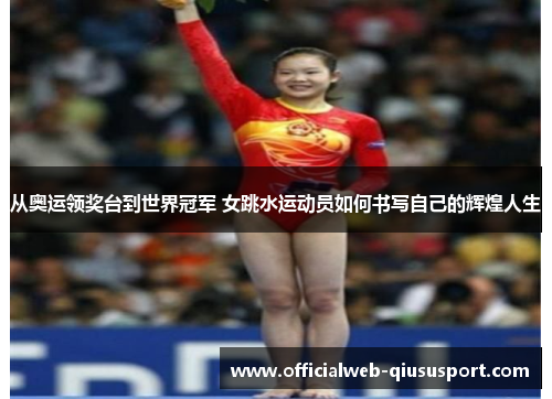 从奥运领奖台到世界冠军 女跳水运动员如何书写自己的辉煌人生
