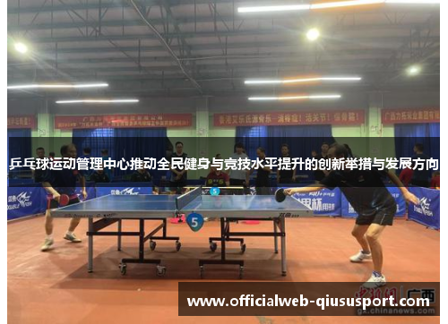 乒乓球运动管理中心推动全民健身与竞技水平提升的创新举措与发展方向