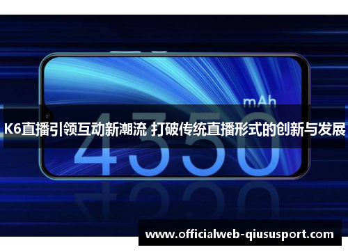 K6直播引领互动新潮流 打破传统直播形式的创新与发展