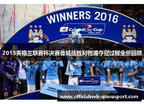 2015英格兰联赛杯决赛曼城战胜利物浦夺冠过程全景回顾